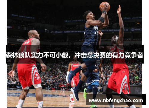 森林狼队实力不可小觑，冲击总决赛的有力竞争者