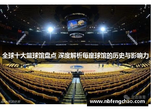 全球十大篮球馆盘点 深度解析每座球馆的历史与影响力