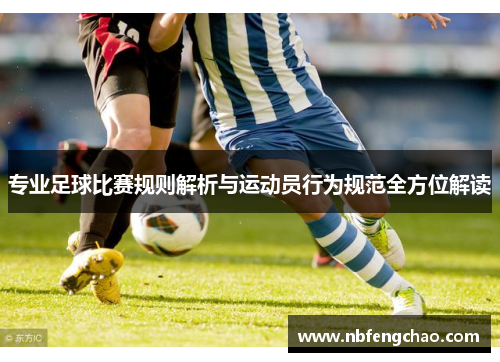 专业足球比赛规则解析与运动员行为规范全方位解读