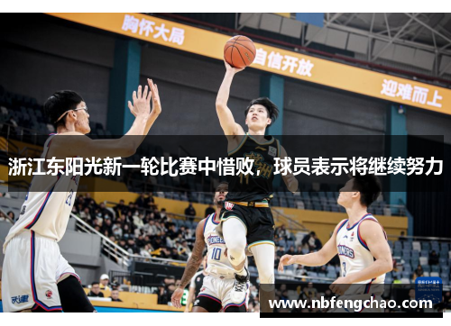 浙江东阳光新一轮比赛中惜败，球员表示将继续努力