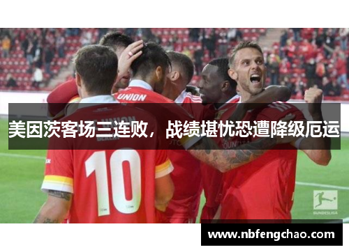 美因茨客场三连败，战绩堪忧恐遭降级厄运