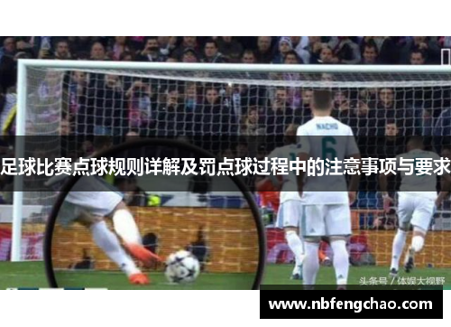足球比赛点球规则详解及罚点球过程中的注意事项与要求