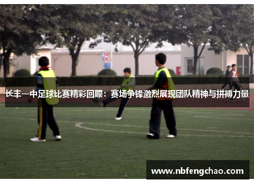 长丰一中足球比赛精彩回顾：赛场争锋激烈展现团队精神与拼搏力量