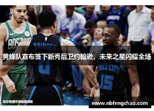 黄蜂队宣布签下新秀后卫约翰逊，未来之星闪耀全场