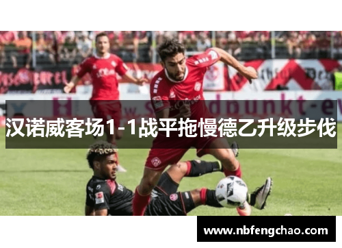 汉诺威客场1-1战平拖慢德乙升级步伐