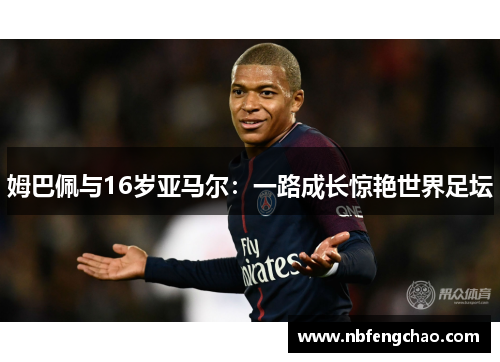 姆巴佩与16岁亚马尔：一路成长惊艳世界足坛