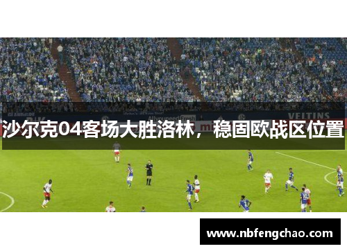 沙尔克04客场大胜洛林，稳固欧战区位置