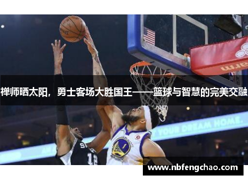 禅师晒太阳，勇士客场大胜国王——篮球与智慧的完美交融