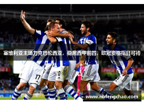 塞维利亚主场力克巴伦西亚，稳居西甲前四，欧冠资格指日可待