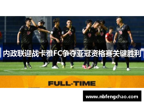 内政联迎战卡雅FC争夺亚冠资格赛关键胜利