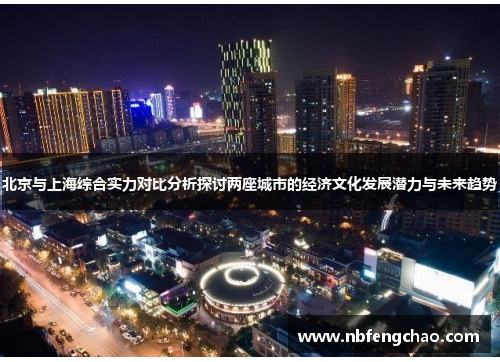 北京与上海综合实力对比分析探讨两座城市的经济文化发展潜力与未来趋势