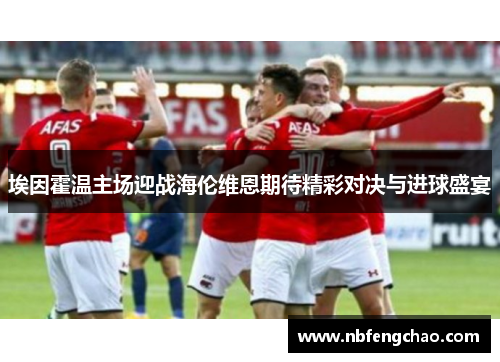 埃因霍温主场迎战海伦维恩期待精彩对决与进球盛宴