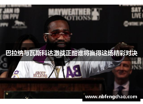 巴拉纳与瓦斯科达激战正酣谁将赢得这场精彩对决