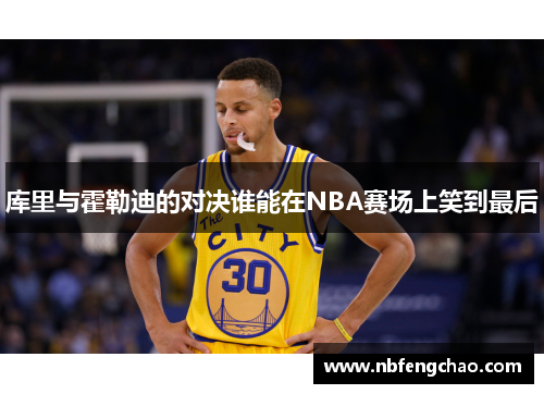 库里与霍勒迪的对决谁能在NBA赛场上笑到最后