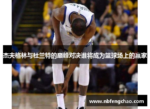 杰夫格林与杜兰特的巅峰对决谁将成为篮球场上的赢家