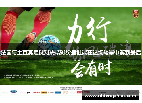 法国与土耳其足球对决精彩纷呈谁能在这场较量中笑到最后