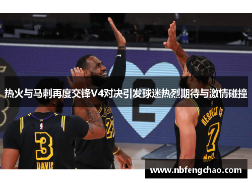 热火与马刺再度交锋V4对决引发球迷热烈期待与激情碰撞