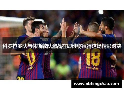 科罗拉多队与休斯敦队激战在即谁将赢得这场精彩对决