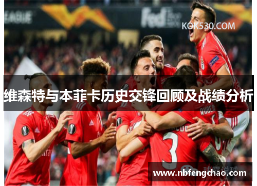 维森特与本菲卡历史交锋回顾及战绩分析