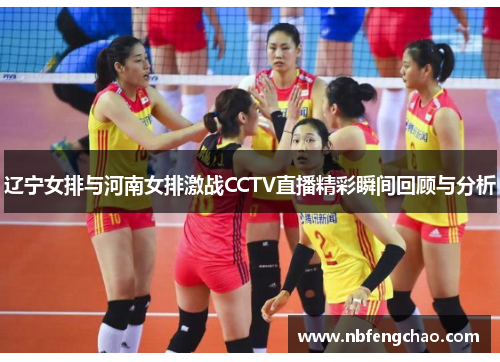 辽宁女排与河南女排激战CCTV直播精彩瞬间回顾与分析