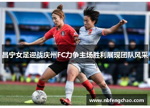 昌宁女足迎战庆州FC力争主场胜利展现团队风采