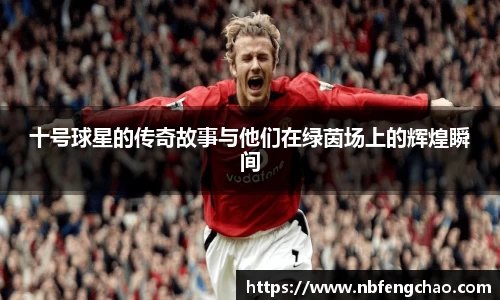 十号球星的传奇故事与他们在绿茵场上的辉煌瞬间