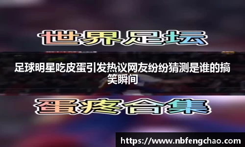 足球明星吃皮蛋引发热议网友纷纷猜测是谁的搞笑瞬间