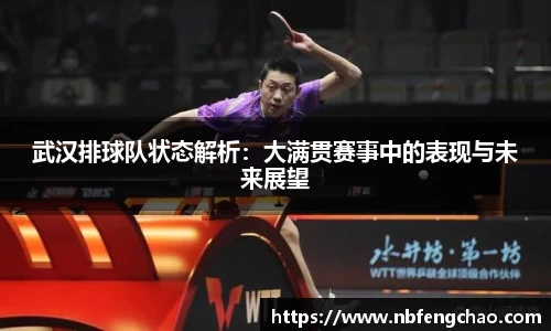 武汉排球队状态解析：大满贯赛事中的表现与未来展望