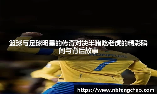 篮球与足球明星的传奇对决半猪吃老虎的精彩瞬间与背后故事